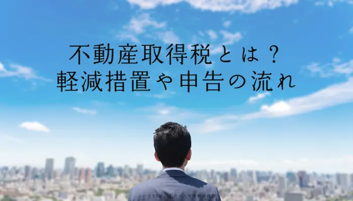 不動産取得税とは？軽減措置や申告の流れ